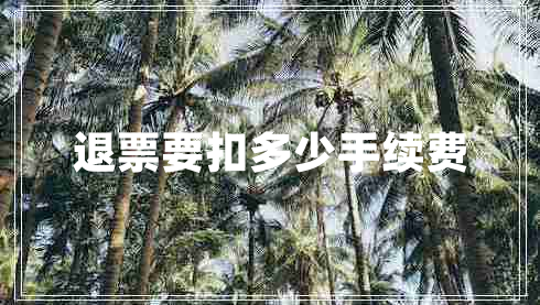 退票要扣多少手續(xù)費