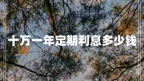 十萬(wàn)一年定期利息多少錢