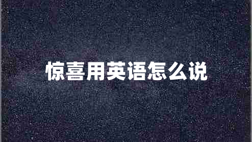 驚喜用英語(yǔ)怎么說(shuō)