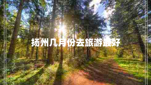 揚(yáng)州幾月份去旅游最好