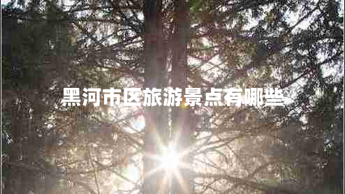 黑河市區(qū)旅游景點(diǎn)有哪些