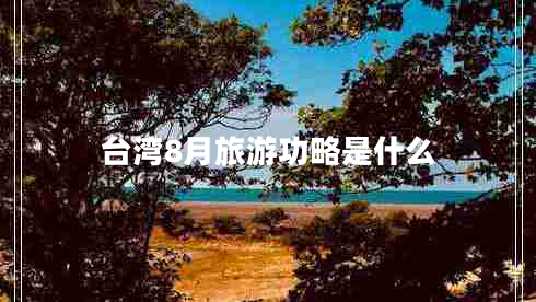 臺(tái)灣8月旅游功略是什么
