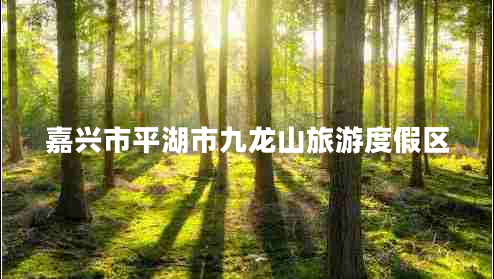 嘉興市平湖市九龍山旅游度假區(qū)