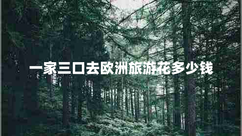 一家三口去歐洲旅游花多少錢
