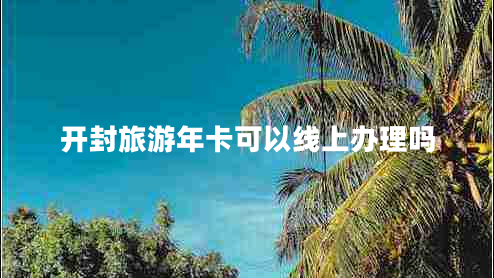 開(kāi)封旅游年卡可以線上辦理嗎