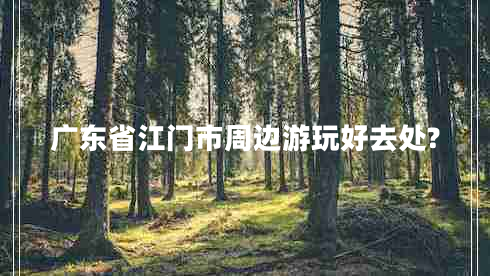 廣東省江門市周邊游玩好去處?