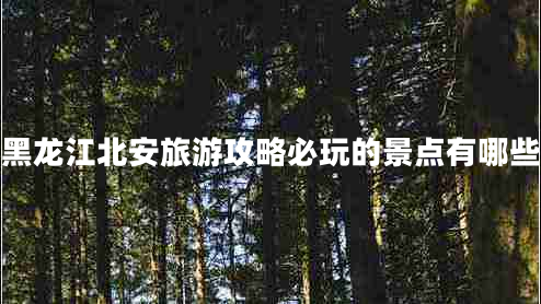 黑龍江北安旅游攻略必玩的景點有哪些