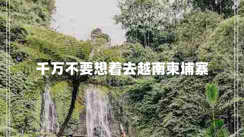 千萬不要想著去越南柬埔寨