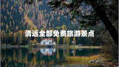 清遠(yuǎn)全部免費(fèi)旅游景點(diǎn)