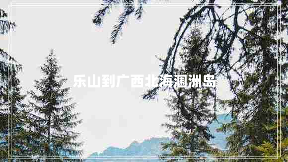 樂山到廣西北海潿洲島