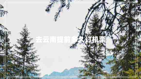 去云南提前多久訂機(jī)票