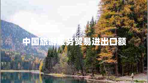 中國旅游服務(wù)貿(mào)易進(jìn)出口額
