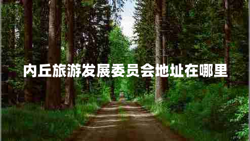 內(nèi)丘旅游發(fā)展委員會地址在哪里