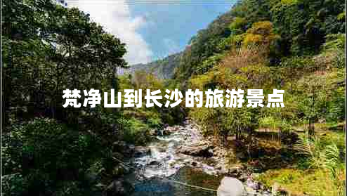 梵凈山到長(zhǎng)沙的旅游景點(diǎn)