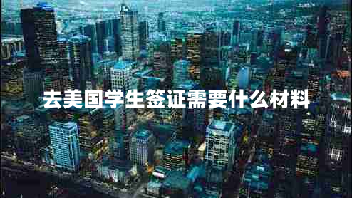 去美國學生簽證需要什么材料