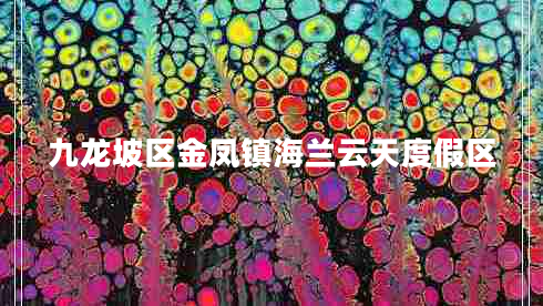 九龍坡區(qū)金鳳鎮(zhèn)海蘭云天度假區(qū)