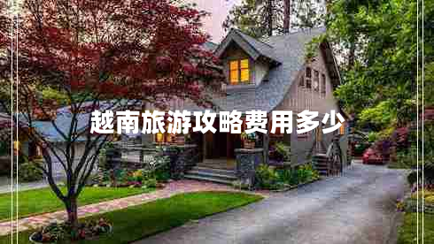 越南旅游攻略費(fèi)用多少