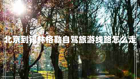 北京到錫林格勒自駕旅游線路怎么走