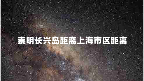崇明長(zhǎng)興島距離上海市區(qū)距離