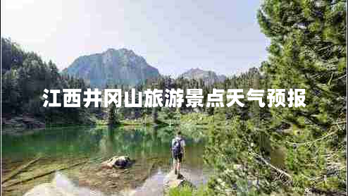 江西井岡山旅游景點(diǎn)天氣預(yù)報(bào)