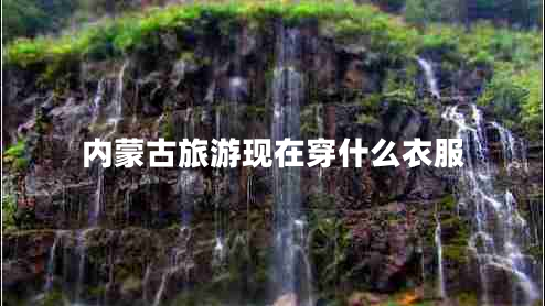 內蒙古旅游現(xiàn)在穿什么衣服