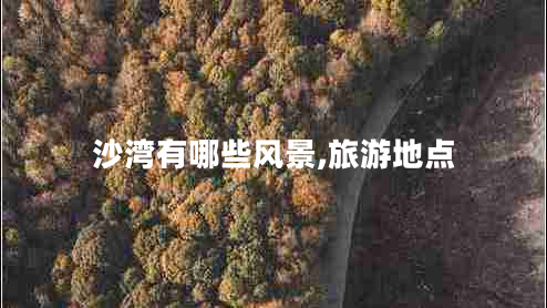 沙灣有哪些風景,旅游地點