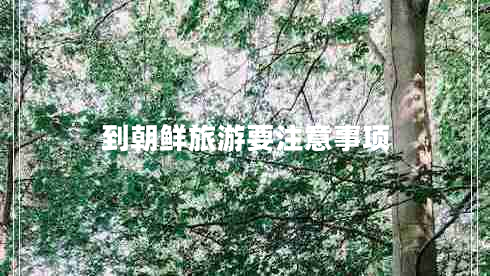到朝鮮旅游要注意事項(xiàng)