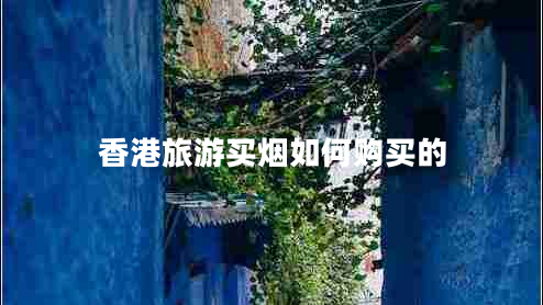 香港旅游買煙如何購(gòu)買的