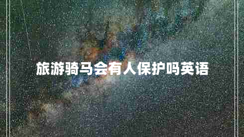 旅游騎馬會(huì)有人保護(hù)嗎英語(yǔ)