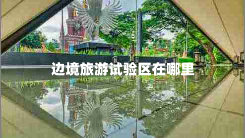 邊境旅游試驗(yàn)區(qū)在哪里