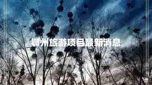 鄂州旅游項(xiàng)目最新消息