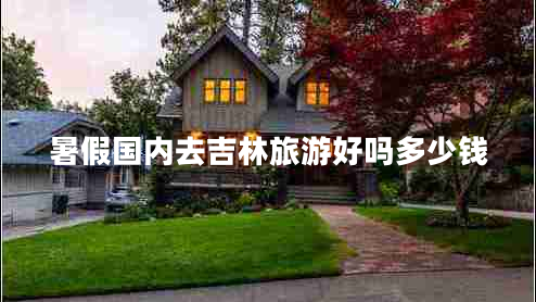 暑假國內去吉林旅游好嗎多少錢