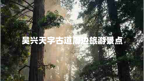 吳興天字古道周邊旅游景點