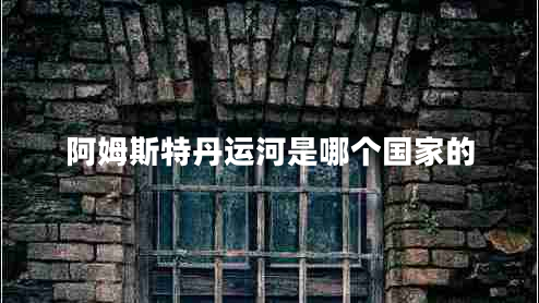 阿姆斯特丹運(yùn)河是哪個(gè)國家的