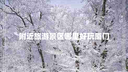 附近旅游景區(qū)哪里好玩廈門(mén)