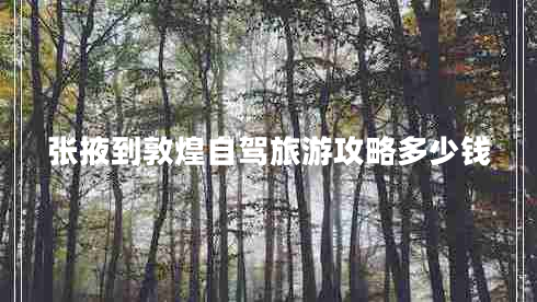 張掖到敦煌自駕旅游攻略多少錢(qián)