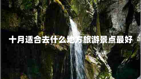十月適合去什么地方旅游景點最好