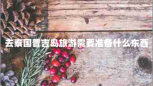 去泰國(guó)普吉島旅游需要準(zhǔn)備什么東西