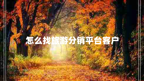 怎么找旅游分銷平臺客戶