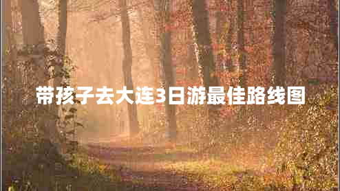 帶孩子去大連3日游最佳路線圖