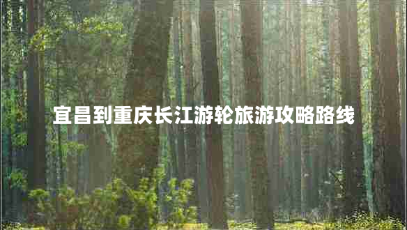 宜昌到重慶長江游輪旅游攻略路線