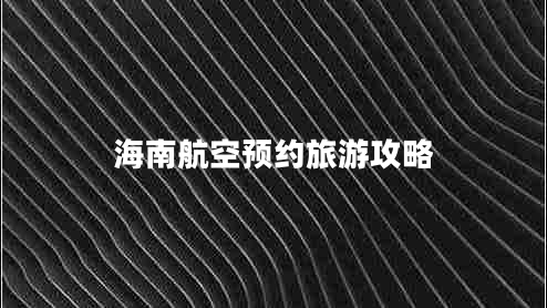 海南航空預(yù)約旅游攻略
