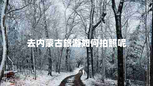 去內(nèi)蒙古旅游如何拍照呢