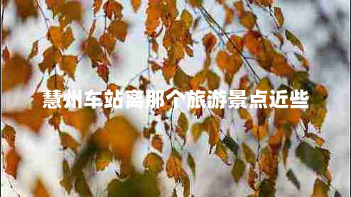慧州車站離那個旅游景點近些