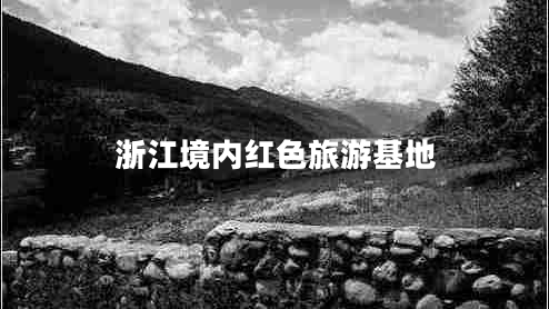 浙江境內(nèi)紅色旅游基地