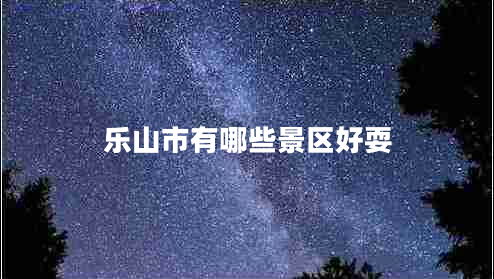 樂(lè)山市有哪些景區(qū)好耍