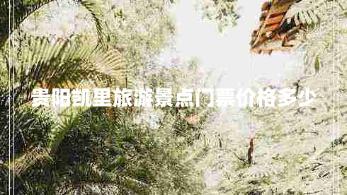 貴陽凱里旅游景點(diǎn)門票價格多少