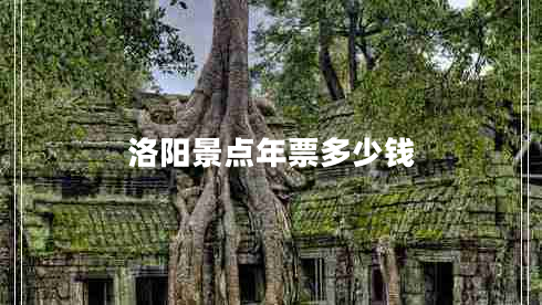 洛陽景點(diǎn)年票多少錢