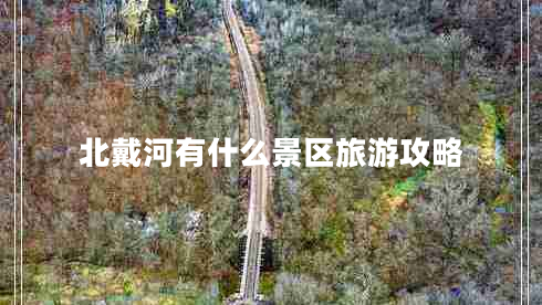 北戴河有什么景區(qū)旅游攻略
