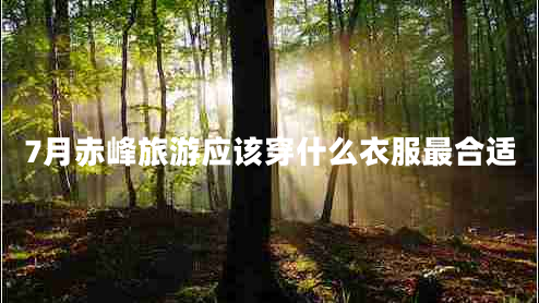 7月赤峰旅游應(yīng)該穿什么衣服最合適